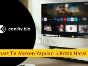 Smart TV Alırken Yapılan 5 Büyük Hata